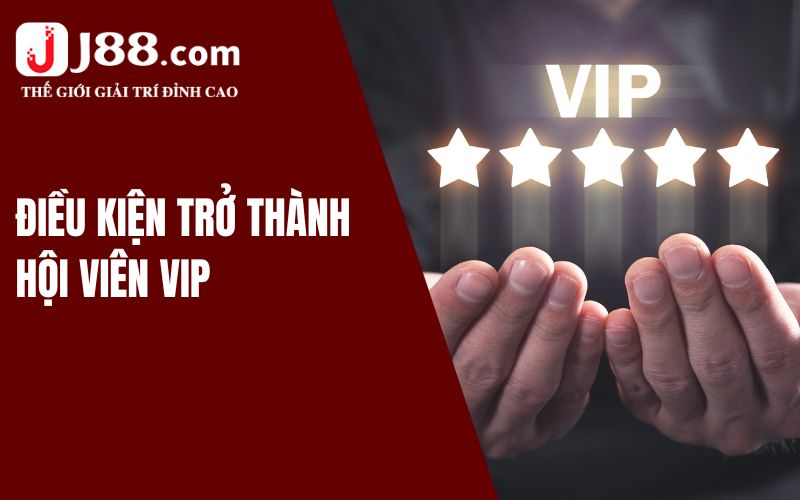 Quyền Lợi Đặc Biệt Dành Cho Thành Viên VIP J88 2 Điều kiện trở thành hội viên VIP