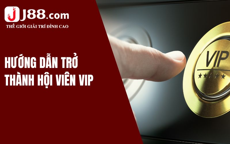 Quyền Lợi Đặc Biệt Dành Cho Thành Viên VIP J88 3 Hướng dẫn trở thành hội viên VIP