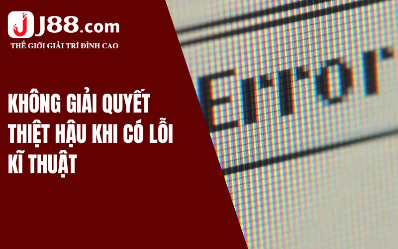 Miễn Trừ Trách Nhiệm J88 - Điều Quan Trọng Cần Biết 2 Không giải quyết thiệt hại khi có lỗi kỹ thuật