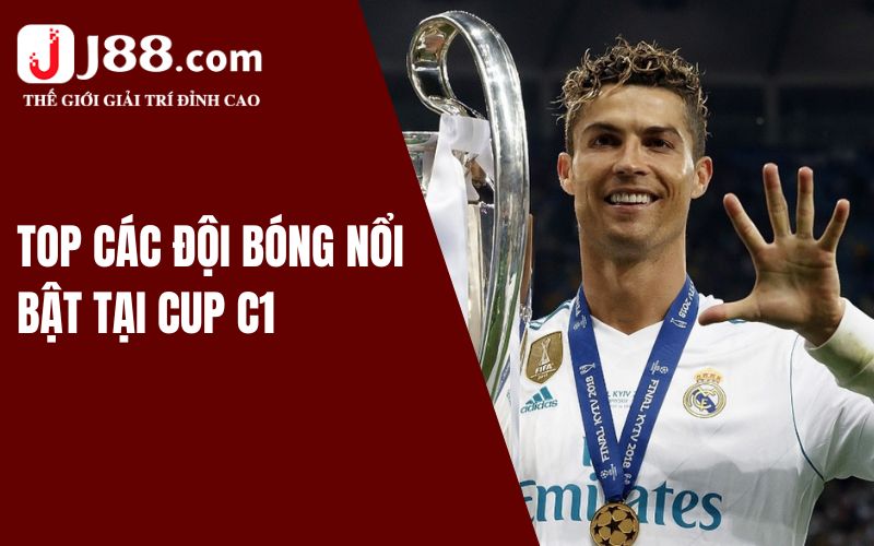 Cúp C1 Là Gì? Tìm Hiểu Giải Đấu Cùng Nền Tảng J88 3 Top các đội bóng nổi bật tại Cup C1